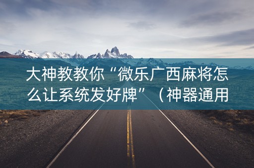 大神教教你“微乐广西麻将怎么让系统发好牌”（神器通用版)