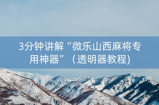 3分钟讲解“微乐山西麻将专用神器”（透明器教程)