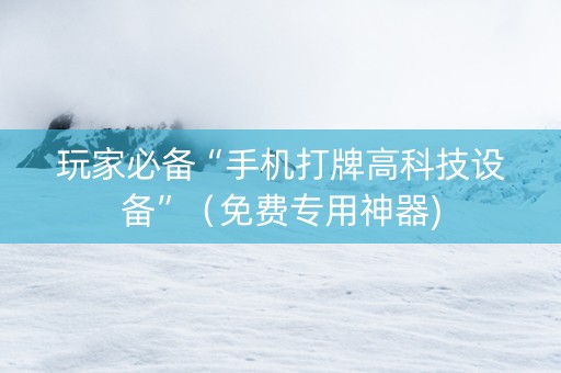 玩家必备“手机打牌高科技设备”（免费专用神器)