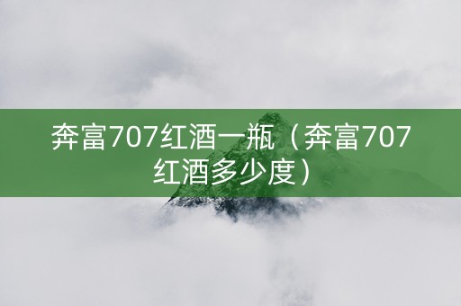 奔富707红酒一瓶（奔富707红酒多少度）