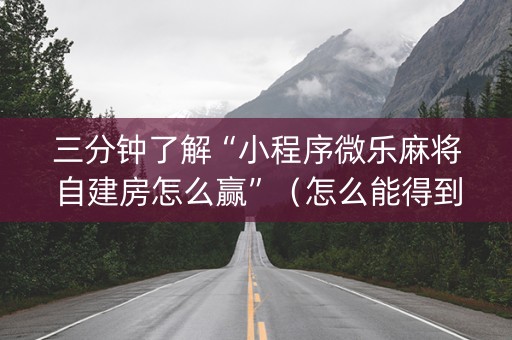 三分钟了解“小程序微乐麻将自建房怎么赢”（怎么能得到好牌)