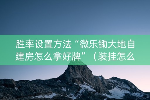 胜率设置方法“微乐锄大地自建房怎么拿好牌”（装挂怎么安装)