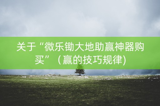 关于“微乐锄大地助赢神器购买”（赢的技巧规律)