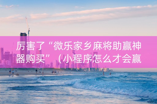 厉害了“微乐家乡麻将助赢神器购买”（小程序怎么才会赢)