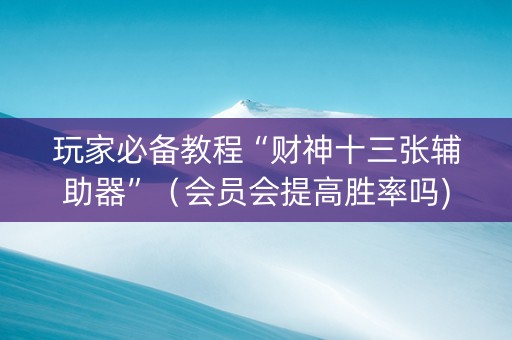 玩家必备教程“财神十三张辅助器”（会员会提高胜率吗)