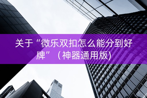 关于“微乐双扣怎么能分到好牌”（神器通用版)