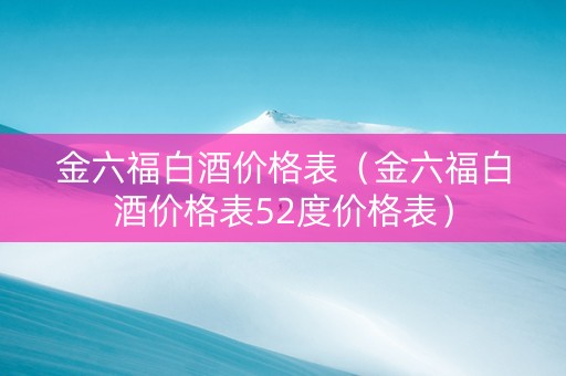 金六福白酒价格表（金六福白酒价格表52度价格表）
