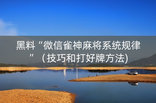 黑料“微信雀神麻将系统规律”（技巧和打好牌方法)