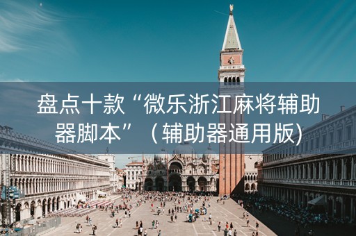 盘点十款“微乐浙江麻将辅助器脚本”（辅助器通用版)