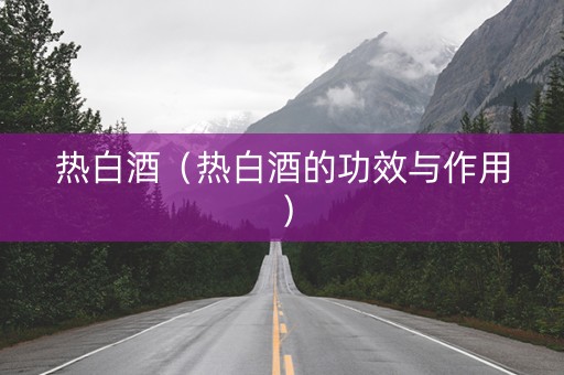 热白酒（热白酒的功效与作用）