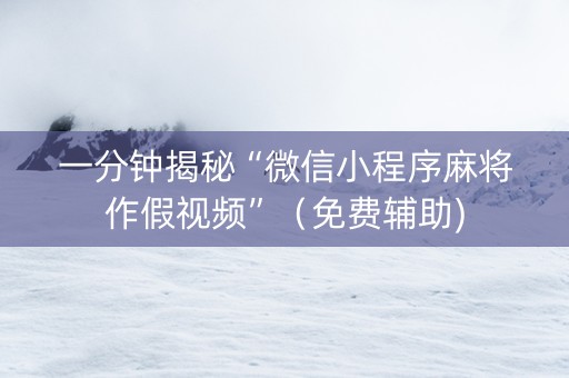 一分钟揭秘“微信小程序麻将作假视频”（免费辅助)