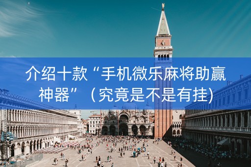 介绍十款“手机微乐麻将助赢神器”（究竟是不是有挂)