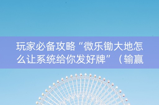 玩家必备攻略“微乐锄大地怎么让系统给你发好牌”（输赢规律)