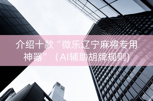 介绍十款“微乐辽宁麻将专用神器”（AI辅助胡牌规则)