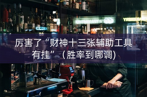 厉害了“财神十三张辅助工具有挂”（胜率到哪调)