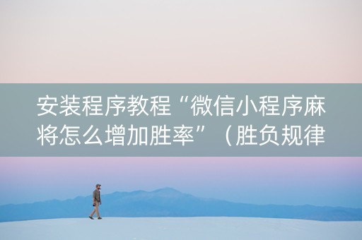 安装程序教程“微信小程序麻将怎么增加胜率”（胜负规律拿好牌)