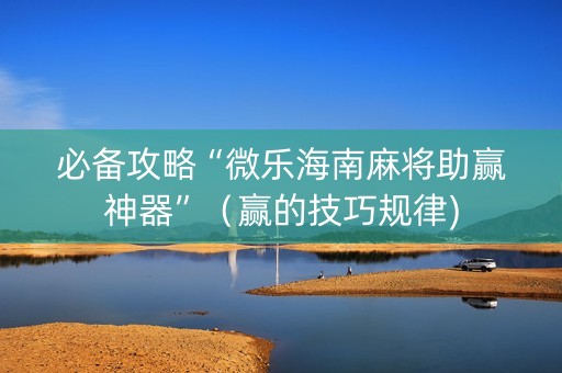 必备攻略“微乐海南麻将助赢神器”（赢的技巧规律)