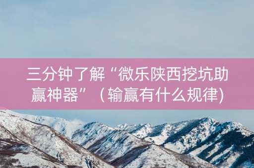 三分钟了解“微乐陕西挖坑助赢神器”（输赢有什么规律)