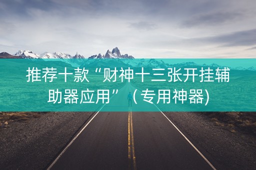 推荐十款“财神十三张开挂辅助器应用”（专用神器)