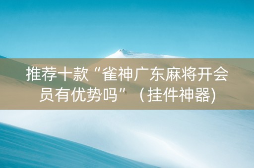 推荐十款“雀神广东麻将开会员有优势吗”（挂件神器)
