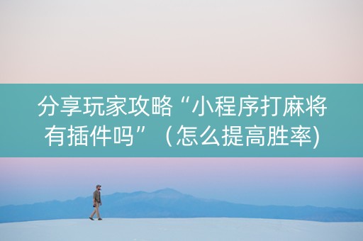 分享玩家攻略“小程序打麻将有插件吗”（怎么提高胜率)