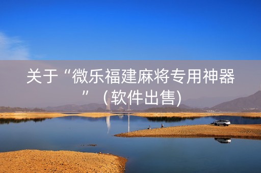关于“微乐福建麻将专用神器”（软件出售)