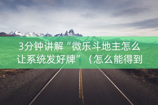 3分钟讲解“微乐斗地主怎么让系统发好牌”（怎么能得到好牌)