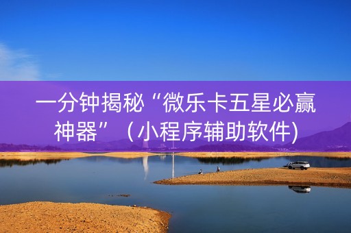 一分钟揭秘“微乐卡五星必赢神器”（小程序辅助软件)
