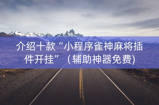 介绍十款“小程序雀神麻将插件开挂”（辅助神器免费)