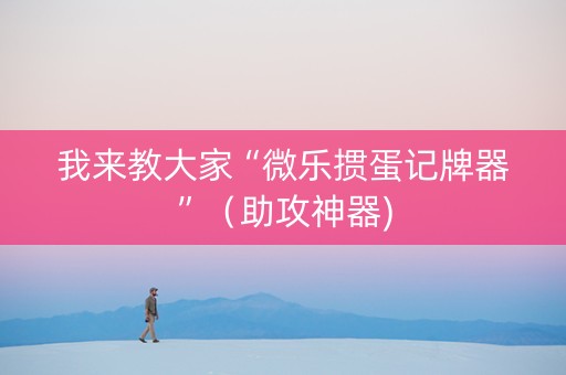 我来教大家“微乐掼蛋记牌器”（助攻神器)