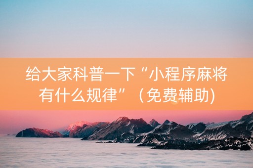 给大家科普一下“小程序麻将有什么规律”（免费辅助)