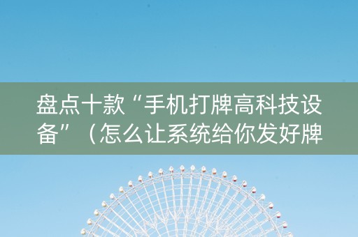 盘点十款“手机打牌高科技设备”（怎么让系统给你发好牌)