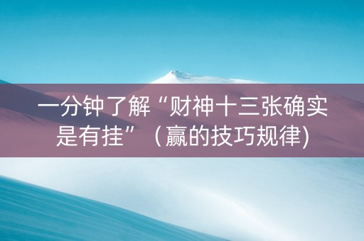 一分钟了解“财神十三张确实是有挂”（赢的技巧规律)
