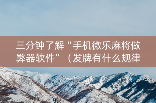 三分钟了解“手机微乐麻将做弊器软件”（发牌有什么规律吗)