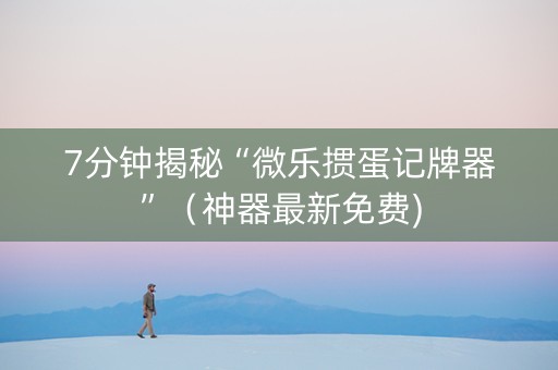 7分钟揭秘“微乐掼蛋记牌器”（神器最新免费)