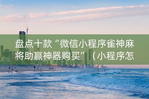 盘点十款“微信小程序雀神麻将助赢神器购买”（小程序怎么才会赢)