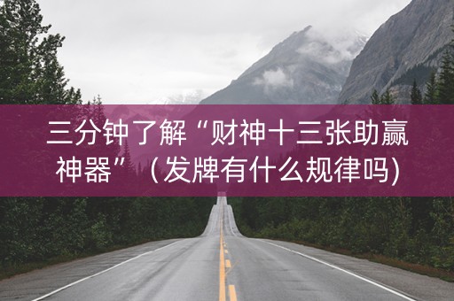 三分钟了解“财神十三张助赢神器”（发牌有什么规律吗)