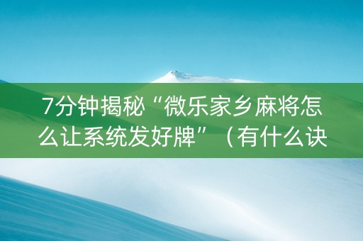 7分钟揭秘“微乐家乡麻将怎么让系统发好牌”（有什么诀窍)
