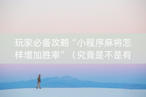 玩家必备攻略“小程序麻将怎样增加胜率”（究竟是不是有挂)