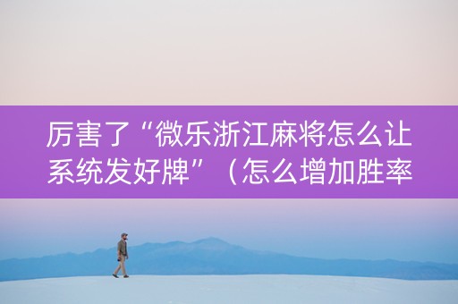 厉害了“微乐浙江麻将怎么让系统发好牌”（怎么增加胜率)