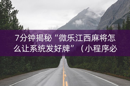 7分钟揭秘“微乐江西麻将怎么让系统发好牌”（小程序必赢神器)