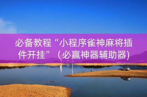 必备教程“小程序雀神麻将插件开挂”（必赢神器辅助器)