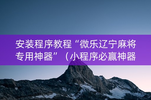 安装程序教程“微乐辽宁麻将专用神器”（小程序必赢神器)