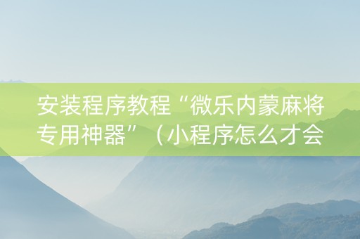 安装程序教程“微乐内蒙麻将专用神器”（小程序怎么才会赢)