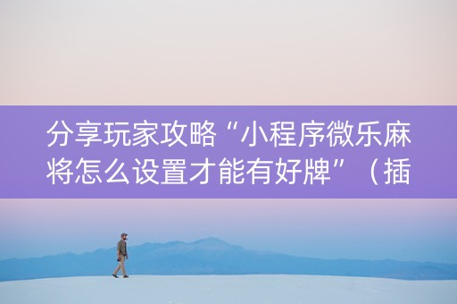 分享玩家攻略“小程序微乐麻将怎么设置才能有好牌”（插件开挂免费AI)