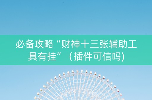 必备攻略“财神十三张辅助工具有挂”（插件可信吗)