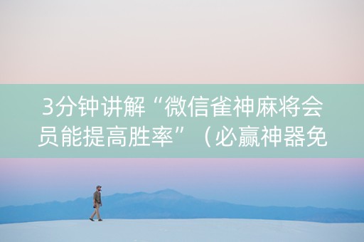 3分钟讲解“微信雀神麻将会员能提高胜率”（必赢神器免费安装)