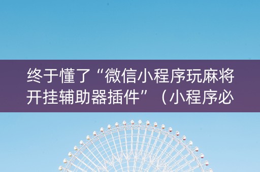 终于懂了“微信小程序玩麻将开挂辅助器插件”（小程序必赢神器)