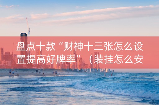 盘点十款“财神十三张怎么设置提高好牌率”（装挂怎么安装)