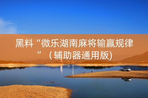 黑料“微乐湖南麻将输赢规律”（辅助器通用版)